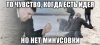 то чувство, когда есть идея но нет минусовки