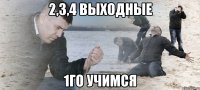 2,3,4 выходные 1го учимся