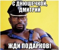 с днюшечкой, дмитрий жди подарков!