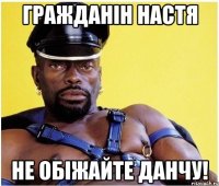 гражданін настя не обіжайте данчу!