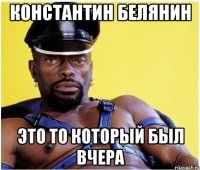 константин белянин это то который был вчера