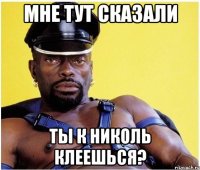 мне тут сказали ты к николь клеешься?