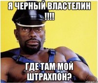 я черный властелин !!! где там мой штрахпон?