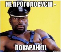 не проголосуєш - покараю!!!