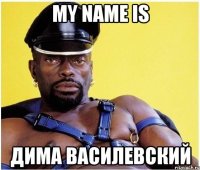 my name is дима василевский