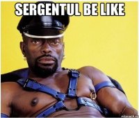 sergentul be like 