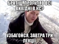 братіш, прогуляв всі вихідні в кс? узбагойся, завтра три лекції