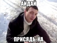 айдай присядь-ка