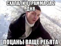схапали 4 грамма за 2 дня поцаны ваще ребята