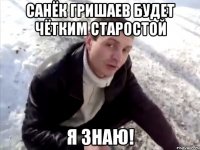 санёк гришаев будет чётким старостой я знаю!