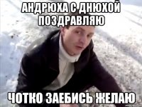 андрюха с днюхой поздравляю чотко заебись желаю