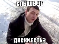 слышь че диски есть?
