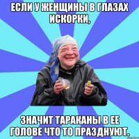 если у женщины в глазах искорки, значит тараканы в ее голове что то празднуют.