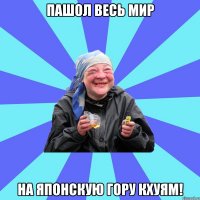 пашол весь мир на японскую гору кхуям!