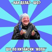 - как дела? - шо? шо-по китайски "жопа"