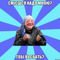 смієшся надо мною? тобі вьєбать?