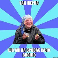 так жерла шо аж на бровах сало висіло