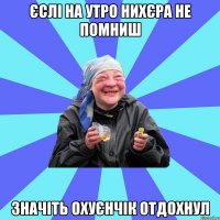 єслі на утро нихєра не помниш значіть охуєнчік отдохнул