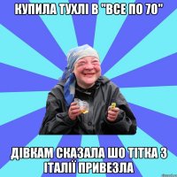 купила тухлі в "все по 70" дівкам сказала шо тітка з італії привезла