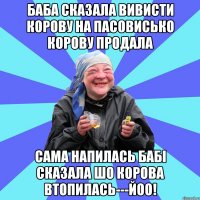 баба сказала вивисти корову на пасовисько корову продала сама напилась бабі сказала шо корова втопилась---йоо!