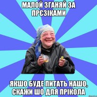 малой зганяй за прєзіками якшо буде питать нашо, скажи шо для прікола