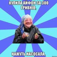 купила айфон за 300 гривнів, кажуть насосала.