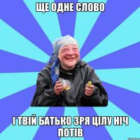 ще одне слово і твій батько зря цілу ніч потів