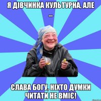 я дівчинка культурна, але ... слава богу, ніхто думки читати не вміє!