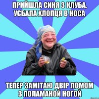 прийшла синя з клуба, уєбала хлопця в носа тепер замітаю двір ломом з поламаной ногой