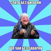 срать без цигарки шо чай без заварки