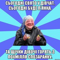 сьогодні свято у дівчат, сьогодні буде п'янка. та щічки дівочі горять з похмілля спозаранку.