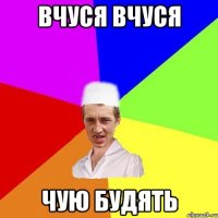 вчуся вчуся чую будять