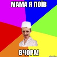 мама я поїв вчора!