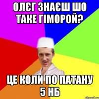 олєг знаєш шо таке гіморой? це коли по патану 5 нб