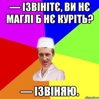 — ізвінітє, ви нє маглі б нє куріть? — ізвіняю.