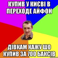 купив у києві в переходе айфон дівкам кажу шо купив за 700 баксів