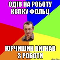 одів на роботу кєпку фольц юрчишин вигнав з роботи