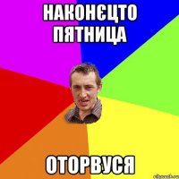 наконєцто пятница оторвуся