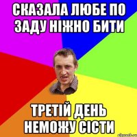 сказала любе по заду ніжно бити третій день неможу сісти