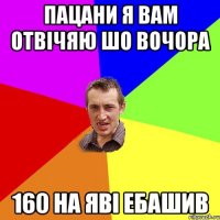 пацани я вам отвічяю шо вочора 160 на яві ебашив