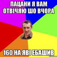 пацани я вам отвічяю шо вчора 160 на яві ебашив