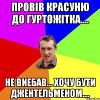 провів красуню до гуртожітка.... не виебав... хочу бути джентельменом....