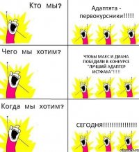 Адаптята - первокурсники!!! чтобы Макс и Диана победили в конкурсе "Лучший Адаптер ИстФака"!!! Сегодня!!!