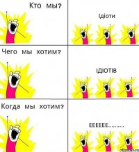 Ідіоти Ідіотів ееееее..........