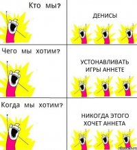 ДЕНИСЫ УСТОНАВЛИВАТЬ ИГРЫ АННЕТЕ НИКОГДА ЭТОГО ХОЧЕТ АННЕТА