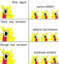 группа ЗАХВАТ ЗАБИТЬ ПОСТОЯНКУ ВТОРНИК ЧЕТВЕРГ