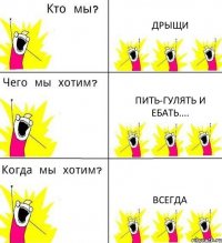 ДРЫЩИ ПИТЬ-ГУЛЯТЬ И ЕБАТЬ.... ВСЕГДА