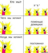 9 " Б " Поменьше домашки! Постоянно!