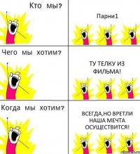 Парни1 ту телку из фильма! всегда,но вретли наша мечта осуществится!