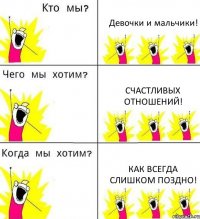 Девочки и мальчики! Счастливых отношений! как всегда слишком поздно!
